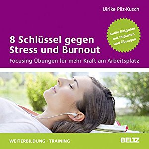 Ulrike Pilz-Kusch: 8 Schlüssel gegen Stress und Burnout: Focusing-Übungen für mehr Kraft am Arbeitsplatz