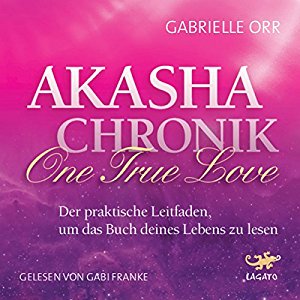 Gabrielle Orr: Akasha-Chronik - One True Love: Der praktische Leitfaden, um das Buch deines Lebens zu lesen