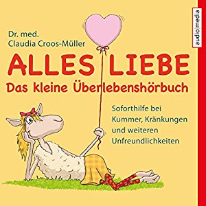 Claudia Croos-Müller: Alles Liebe - Das kleine Überlebenshörbuch: Soforthilfe bei Kummer, Kränkungen und weiteren Unfreundlichkeiten