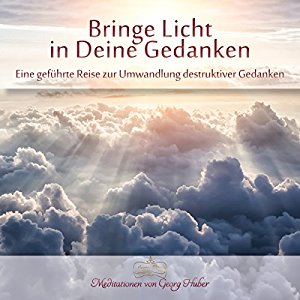 Georg Huber: Bringe Licht in Deine Gedanken: Eine geführte Reise zur Umwandlung destruktiver Gedanken