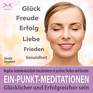 Franziska Diesmann Torsten Abrolat: Ein-Punkt-Meditationen: Glücklicher und erfolgreicher sein - Negative Gedankenkreisläufe transformieren in positives Denken und Handeln