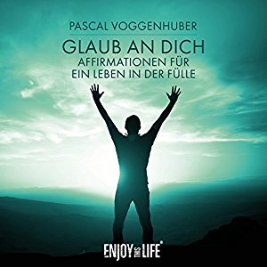 Pascal Voggenhuber: Glaub an dich! Affirmationen für ein Leben in der Fülle