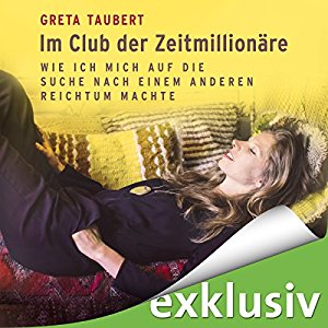 Greta Taubert: Im Club der Zeitmillionäre: Wie ich mich auf die Suche nach einem anderen Reichtum machte