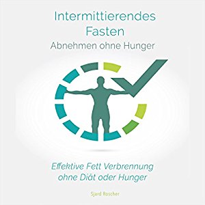 Sjard Roscher: Intermittierendes Fasten: Abnehmen ohne Hunger: Effektive Fett Verbrennung ohne Diät oder Hunger