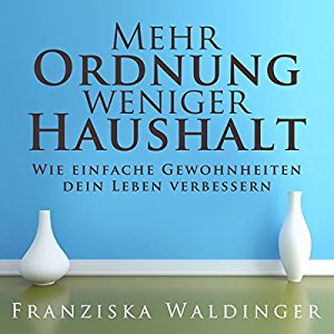 Franziska Waldinger: Mehr Ordnung, weniger Haushalt: Wie einfache Gewohnheiten dein Leben verbessern