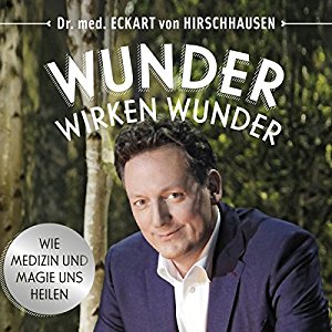 Eckart von Hirschhausen: Wunder wirken Wunder: Wie Medizin und Magie uns heilen