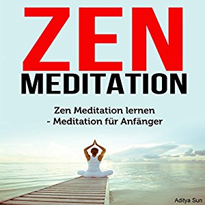 Aditya Sun: Zen Meditation: Zen Meditation lernen - Meditation für Anfänger