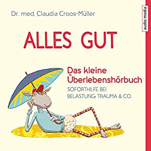 Claudia Croos-Müller: Alles gut - Das kleine Überlebenshörbuch: Soforthilfe bei Belastung, Trauma & Co.