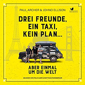 Paul Archer Johno Ellison: Drei Freunde, ein Taxi, kein Plan...: Aber einmal um die Welt