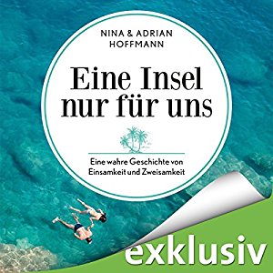 Adrian Hoffmann Nina Hoffmann: Eine Insel nur für uns: Eine wahre Geschichte von Einsamkeit und Zweisamkeit