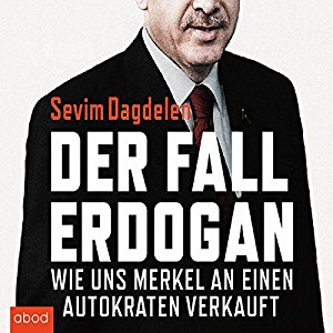 Sevim Dagdelen Can Dündar: Der Fall Erdogan: Wie uns Merkel an einen Autokraten verkauft
