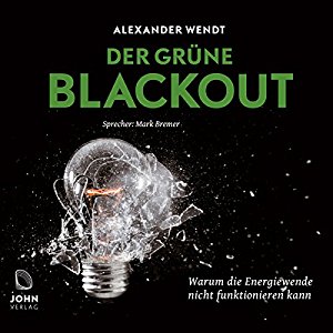 Alexander Wendt: Der Grüne Blackout: Warum die Energiewende nicht funktionieren kann