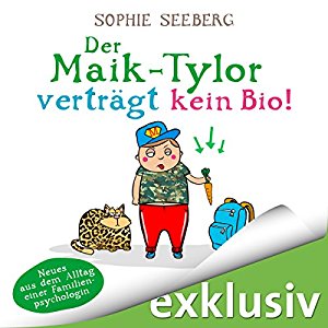 Sophie Seeberg: Der Maik-Tylor verträgt kein Bio: Neues aus dem Alltag einer Familienpsychologin