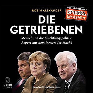 Robin Alexander: Die Getriebenen: Merkel und die Flüchtlingspolitik - Ein Insider-Report