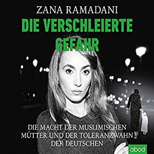 Zana Ramadani: Die verschleierte Gefahr: Die Macht der muslimischen Mütter und der Toleranzwahn der Deutschen