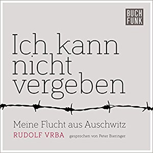 Rudolf Vrba: Ich kann nicht vergeben: Meine Flucht aus Auschwitz