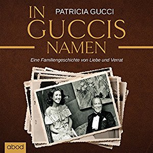 Patricia Gucci: In Guccis Namen: Eine Familiengeschichte von Liebe und Verrat