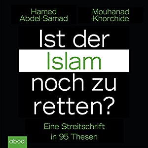 Hamed Abdel-Samad Mouhanad Khorchide: Ist der Islam noch zu retten? Eine Streitschrift in 95 Thesen