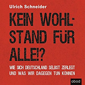 Ulrich Schneider: Kein Wohlstand für alle!? Wie sich Deutschland selber zerlegt und was wir dagegen tun können