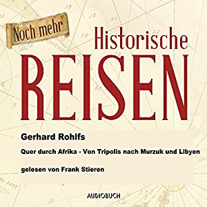 Gerhard Rohlfs: Noch mehr historische Reisen: Quer durch Afrika - Von Tripolis nach Murzuk in Libyen (Historische Reisen 6)