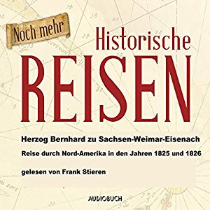 Bernhard zu Sachsen-Weimar-Eisenach: Noch mehr historische Reisen: Reise durch Nordamerika in den Jahren 1825 und 1826 (Historische Reisen 4)