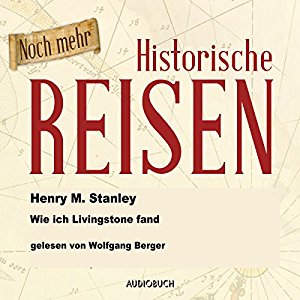 Henry Morton Stanley: Noch mehr historische Reisen: Wie ich Livingstone fand (Historische Reisen 7)