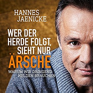 Hannes Jaenicke: Wer der Herde folgt, sieht nur Ärsche: Warum wir dringend Helden brauchen