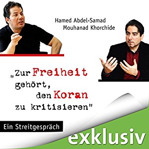 Mouhanad Khorchide Hamed Abdel-Samad: Zur Freiheit gehört, den Koran zu kritisieren: Ein Streitgespräch