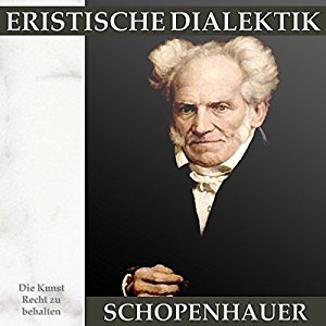 Arthur Schopenhauer: Eristische Dialektik: Die Kunst Recht zu behalten