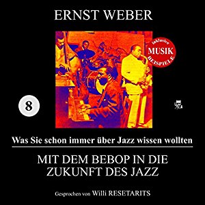 Ernst Weber: Mit dem Bebop in die Zukunft des Jazz (Was Sie schon immer über Jazz wissen wollten 8)
