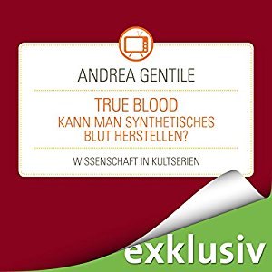 Andrea Gentile: True Blood: Kann man synthetisches Blut herstellen? (Wissenschaft in Kultserien)