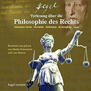 Georg Wilhelm Friedrich Hegel: Vorlesung über die Philosophie des Rechts: Abstraktes Recht / Moralität / Sittlichkeit / Rechtspflege / Staat