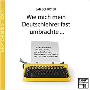 Jan Schröter: Wie mich mein Deutschlehrer fast umbrachte... (Tatort Schreibtisch - Autoren live 3)