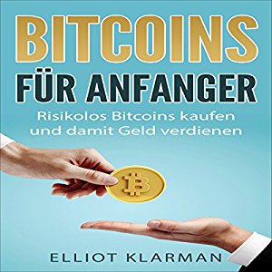 Elliot Klarman: Bitcoins für Anfänger: Risikolos Bitcoins kaufen und damit Geld verdienen