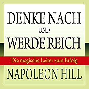 Napoleon Hill: Denke nach und werde reich: Die magische Leiter zum Erfolg