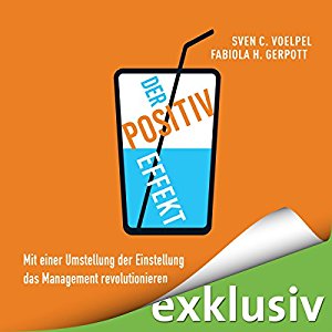 Sven C. Voelpel Fabiola H. Gerpott: Der Positiv-Effekt: Mit einer Umstellung der Einstellung das Management revolutionieren