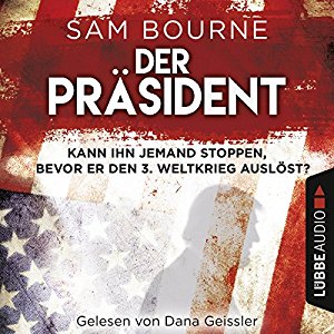 Sam Bourne: Der Präsident: Kann ihn jemand stoppen, bevor er den 3. Weltkrieg auslöst?