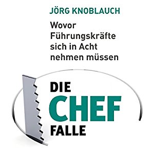 Jörg Knoblauch: Die Chef-Falle: Wovor Führungskräfte sich in Acht nehmen müssen
