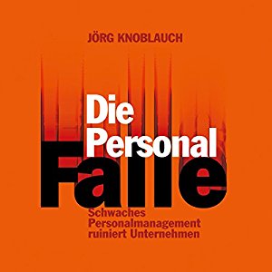 Jörg Knoblauch: Die Personalfalle: Schwaches Personalmanagement ruiniert Unternehmen