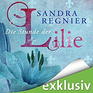 Sandra Regnier: Die Stunde der Lilie (Lilien-Reihe 1)