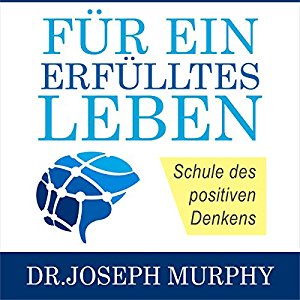 Joseph Murphy: Für ein erfülltes Leben: Schule des positiven Denkens [School of Positive Thinking]