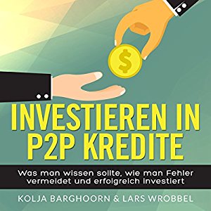 Kolja Barghoorn Lars Wrobbel: Investieren in P2P Kredite: Was man wissen sollte, wie man Fehler vermeidet und erfolgreich investiert