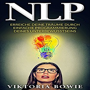 Viktoria Bowie: NLP: Erreiche deine Träume durch einfache Programmierung des Unterbewusstseins