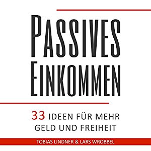 Lars Wrobbel Tobias Lindner: Passives Einkommen: 33 Ideen für mehr Geld und Freiheit