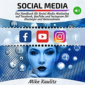Mike Kaulitz: Social Media: Das Handbuch für Social Media Marketing auf Facebook, YouTube und Instagram für Einsteiger und Unternehmen
