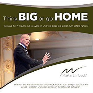 Martin Limbeck: Think BIG or go HOME: Wie aus Ihren Träumen Ziele werden und wie diese Sie sicher zum Erfolg führen!