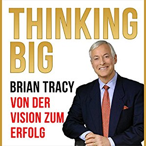 Brian Tracy: Thinking Big: Von der Vision zum Erfolg