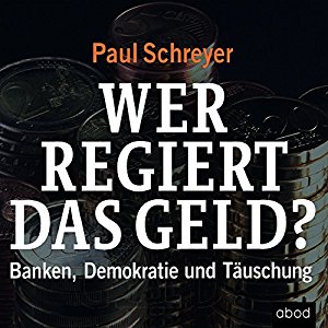Paul Schreyer: Wer regiert das Geld? Banken, Demokratie und Täuschung