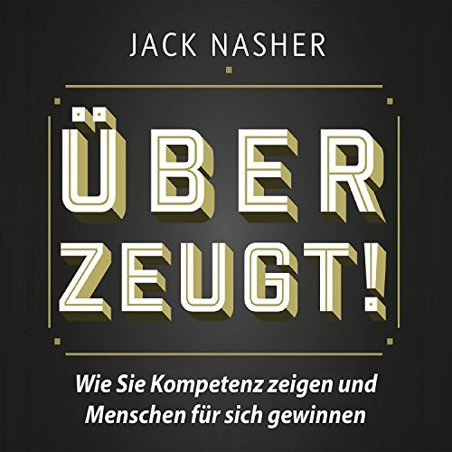 Jack Nasher: Überzeugt! Wie Sie Kompetenz zeigen und Menschen für sich gewinnen