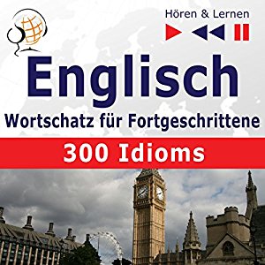 Dorota Guzik Dominika Tkaczyk: 300 Idioms: Englisch Wortschatz für Fortgeschrittene - Niveau B2-C1 (Hören & Lernen)